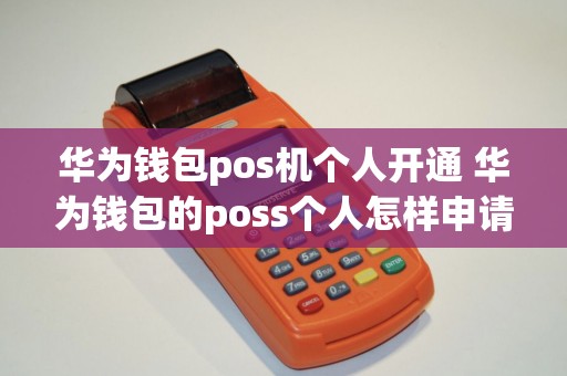 华为钱包pos机个人开通 华为钱包的poss个人怎样申请