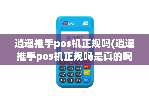 逍遥推手pos机正规吗(逍遥推手pos机正规吗是真的吗)