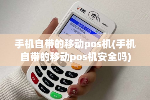 手机自带的移动pos机(手机自带的移动pos机安全吗)