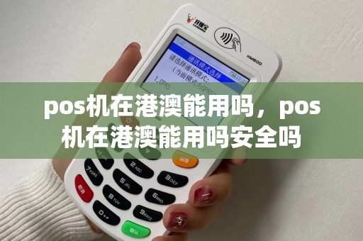 pos机在港澳能用吗，pos机在港澳能用吗安全吗
