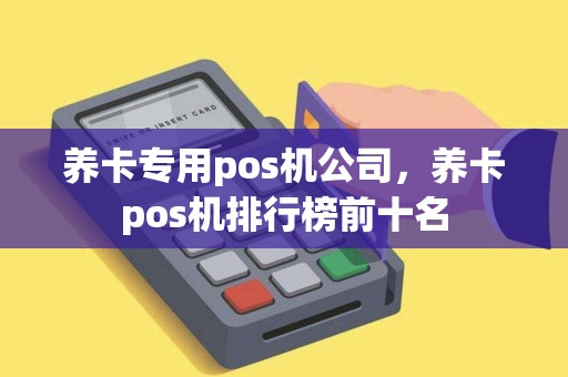 养卡专用pos机公司，养卡pos机排行榜前十名