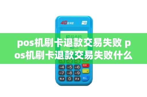 pos机刷卡退款交易失败 pos机刷卡退款交易失败什么原因