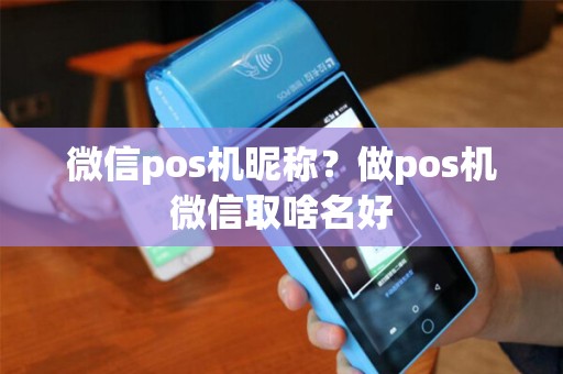 微信pos机昵称？做pos机微信取啥名好