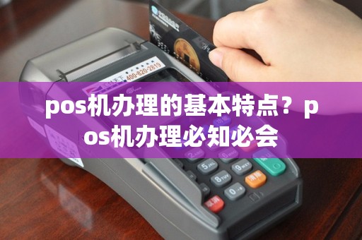 pos机办理的基本特点？pos机办理必知必会
