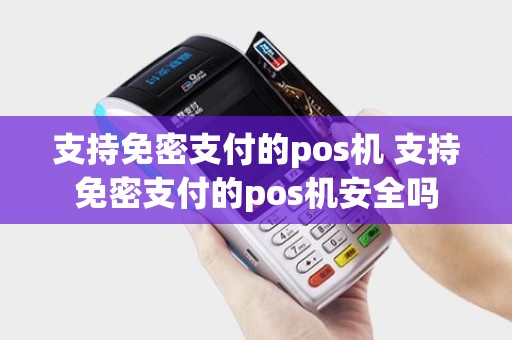 支持免密支付的pos机 支持免密支付的pos机安全吗