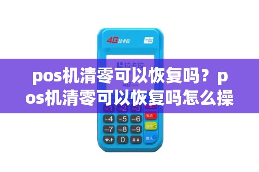 pos机清零可以恢复吗？pos机清零可以恢复吗怎么操作