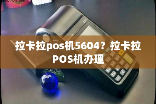 拉卡拉pos机5604？拉卡拉POS机办理