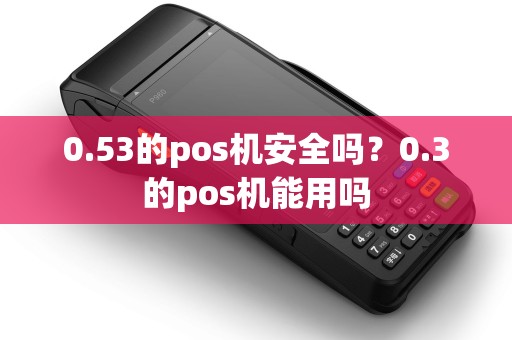 0.53的pos机安全吗？0.3的pos机能用吗