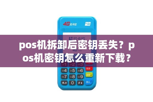 pos机拆卸后密钥丢失？pos机密钥怎么重新下载？