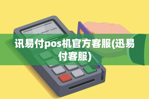 讯易付pos机官方客服(迅易付客服)