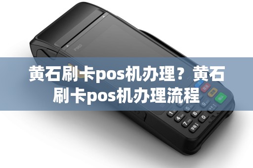 黄石刷卡pos机办理？黄石刷卡pos机办理流程
