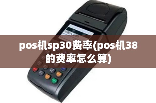 pos机sp30费率(pos机38的费率怎么算)