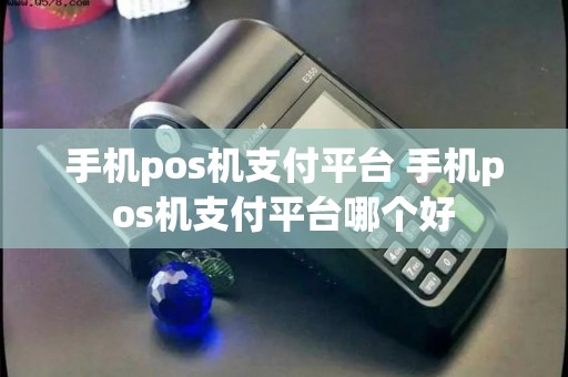 手机pos机支付平台 手机pos机支付平台哪个好