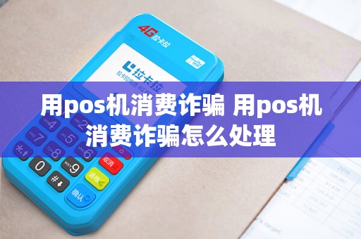 用pos机消费诈骗 用pos机消费诈骗怎么处理