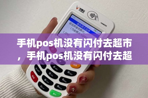 手机pos机没有闪付去超市，手机pos机没有闪付去超市怎么办