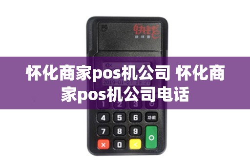 怀化商家pos机公司 怀化商家pos机公司电话