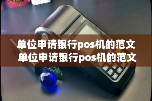 单位申请银行pos机的范文 单位申请银行pos机的范文大全
