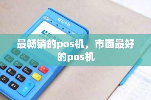 最畅销的pos机，市面最好的pos机