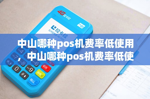 中山哪种pos机费率低使用，中山哪种pos机费率低使用时间长