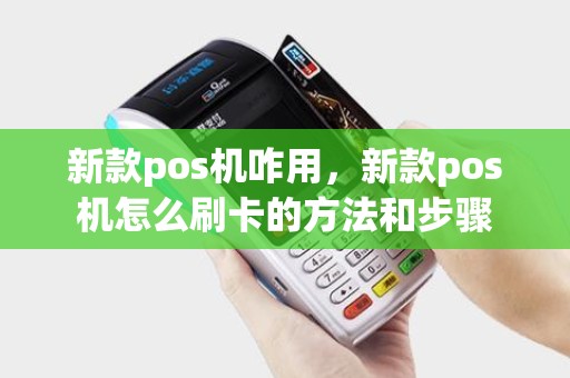 新款pos机咋用，新款pos机怎么刷卡的方法和步骤
