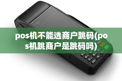 pos机不能选商户跳码(pos机跳商户是跳码吗)