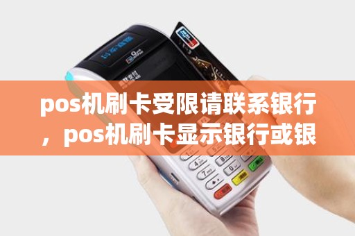 pos机刷卡受限请联系银行，pos机刷卡显示银行或银联限制