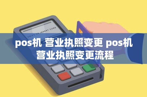 pos机 营业执照变更 pos机 营业执照变更流程
