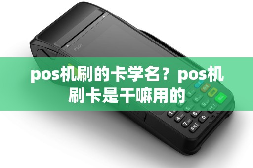 pos机刷的卡学名？pos机刷卡是干嘛用的