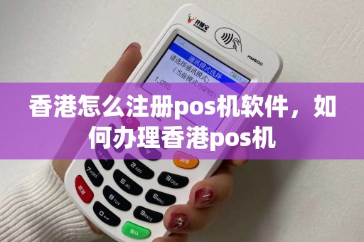 香港怎么注册pos机软件，如何办理香港pos机