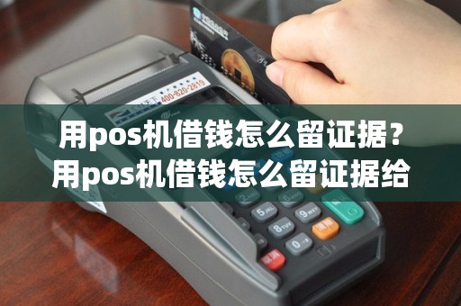 用pos机借钱怎么留证据？用pos机借钱怎么留证据给对方