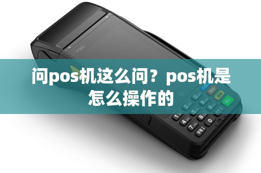 问pos机这么问？pos机是怎么操作的