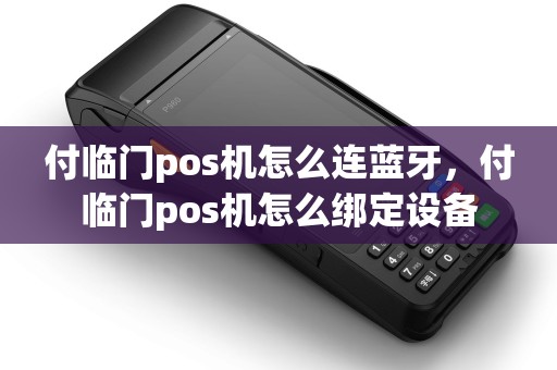 付临门pos机怎么连蓝牙，付临门pos机怎么绑定设备