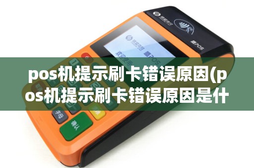 pos机提示刷卡错误原因(pos机提示刷卡错误原因是什么)