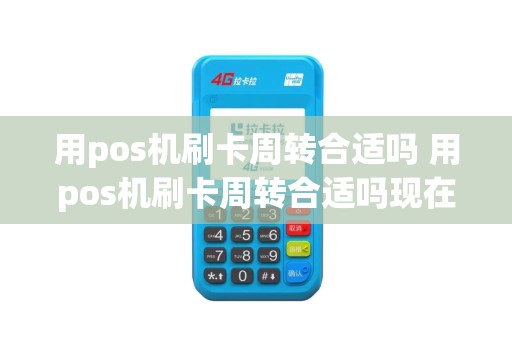 用pos机刷卡周转合适吗 用pos机刷卡周转合适吗现在