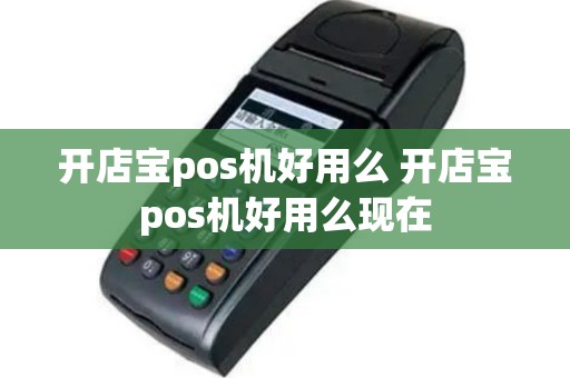 开店宝pos机好用么 开店宝pos机好用么现在