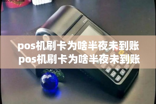 pos机刷卡为啥半夜未到账 pos机刷卡为啥半夜未到账怎么回事