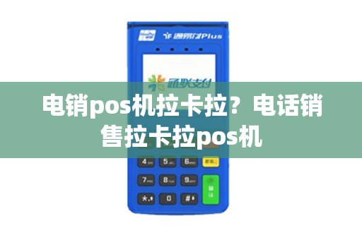 电销pos机拉卡拉？电话销售拉卡拉pos机