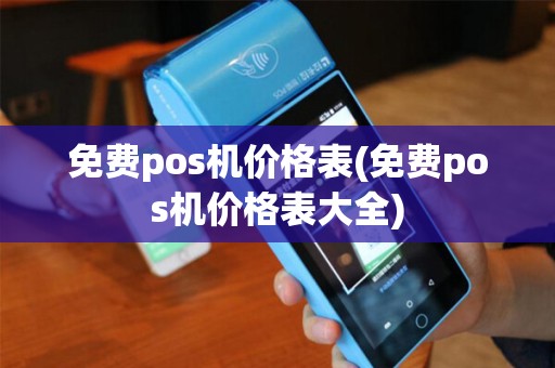 免费pos机价格表(免费pos机价格表大全)
