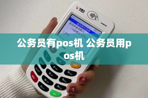 公务员有pos机 公务员用pos机