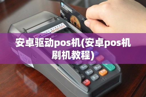 安卓驱动pos机(安卓pos机刷机教程)