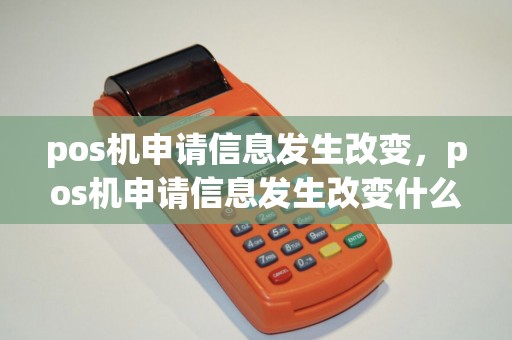 pos机申请信息发生改变，pos机申请信息发生改变什么意思