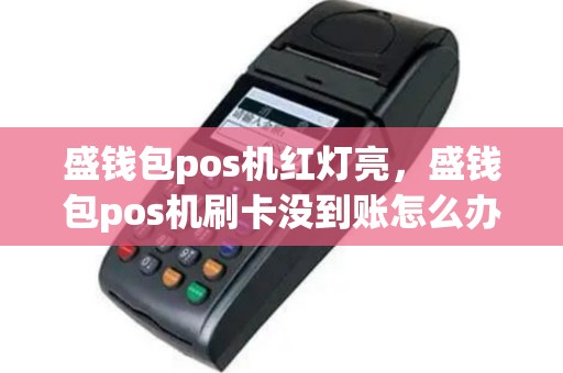 盛钱包pos机红灯亮，盛钱包pos机刷卡没到账怎么办