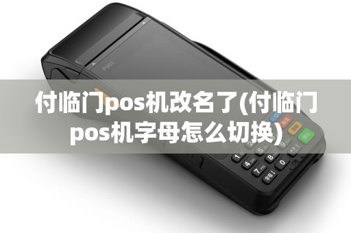 付临门pos机改名了(付临门pos机字母怎么切换)