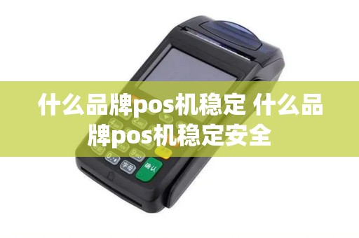 什么品牌pos机稳定 什么品牌pos机稳定安全