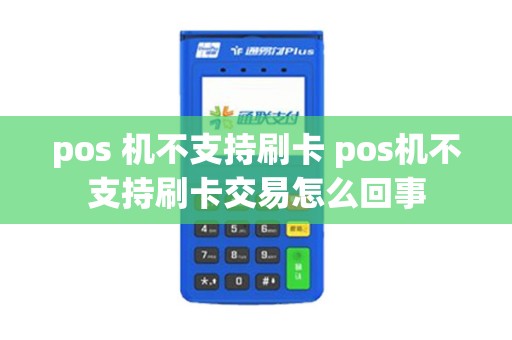 pos 机不支持刷卡 pos机不支持刷卡交易怎么回事