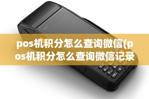 pos机积分怎么查询微信(pos机积分怎么查询微信记录)