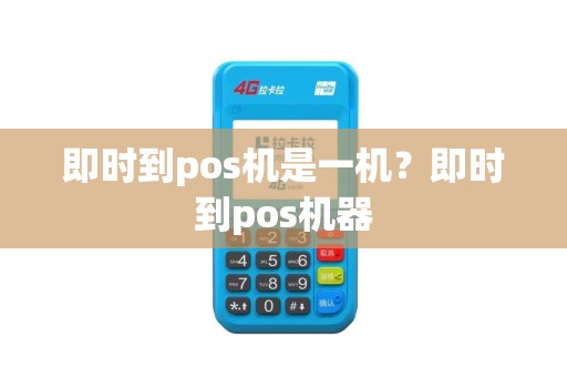 即时到pos机是一机？即时到pos机器