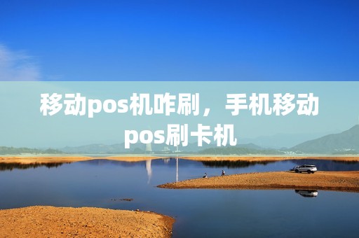 移动pos机咋刷，手机移动pos刷卡机