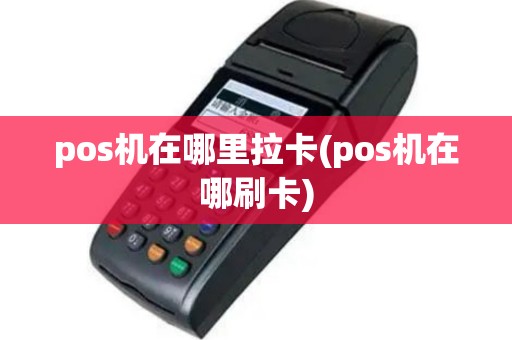 pos机在哪里拉卡(pos机在哪刷卡)