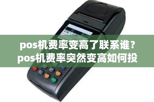 pos机费率变高了联系谁？pos机费率突然变高如何投诉